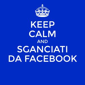 Keep calm and sganciati da Facebook
